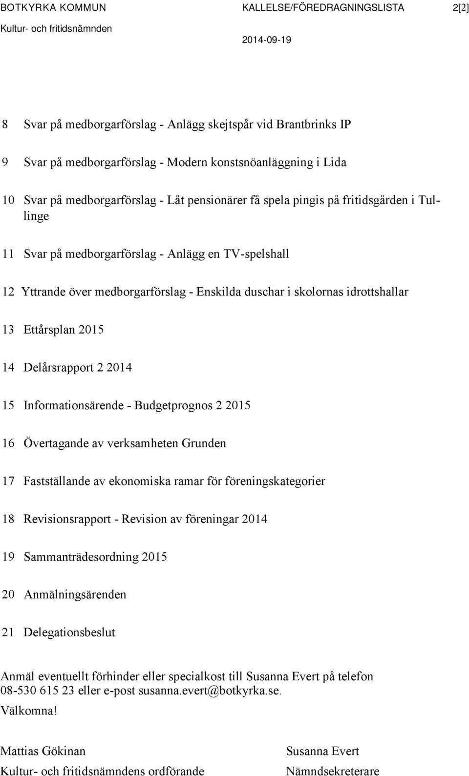 medborgarförslag - Enskilda duschar i skolornas idrottshallar 13 Ettårsplan 2015 14 Delårsrapport 2 2014 15 Informationsärende - Budgetprognos 2 2015 16 Övertagande av verksamheten Grunden 17