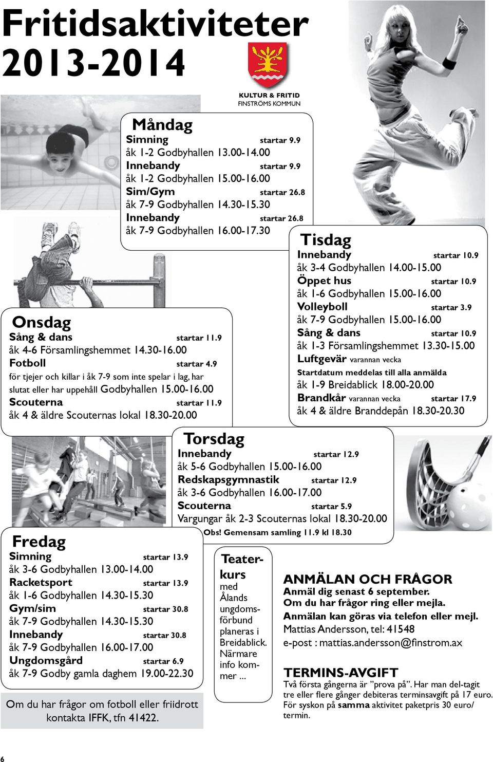 00 Fredag Simning startar 13.9 åk 3-6 Godbyhallen 13.00-14.00 Racketsport startar 13.9 åk 1-6 Godbyhallen 14.30-15.30 Gym/sim startar 30.8 åk 7-9 Godbyhallen 14.30-15.30 Innebandy startar 30.