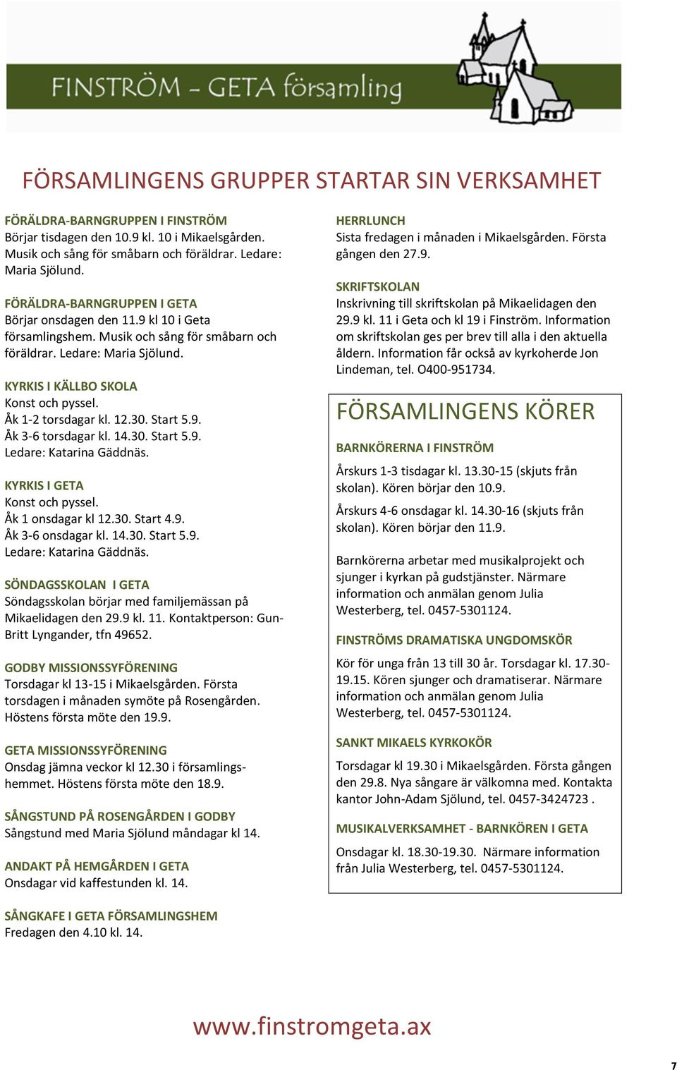 Åk 1-2 torsdagar kl. 12.30. Start 5.9. Åk 3-6 torsdagar kl. 14.30. Start 5.9. Ledare: Katarina Gäddnäs. KYRKIS I GETA Konst och pyssel. Åk 1 onsdagar kl 12.30. Start 4.9. Åk 3-6 onsdagar kl. 14.30. Start 5.9. Ledare: Katarina Gäddnäs. SÖNDAGSSKOLAN I GETA Söndagsskolan börjar med familjemässan på Mikaelidagen den 29.