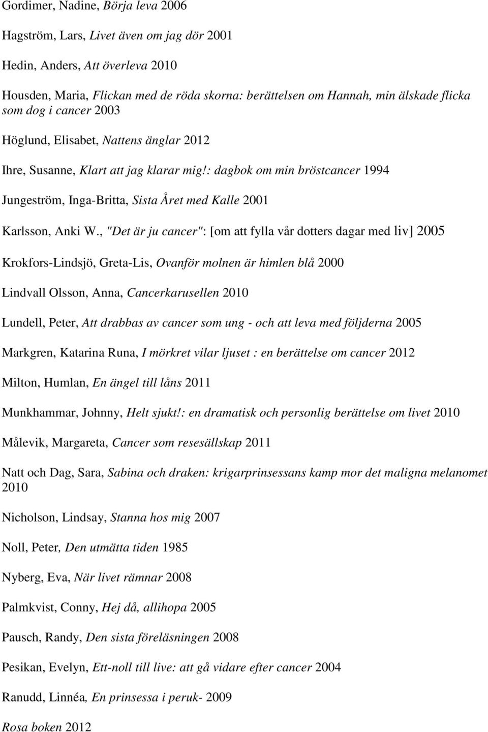 , "Det är ju cancer": [om att fylla vår dotters dagar med liv] 2005 Krokfors-Lindsjö, Greta-Lis, Ovanför molnen är himlen blå 2000 Lindvall Olsson, Anna, Cancerkarusellen 2010 Lundell, Peter, Att