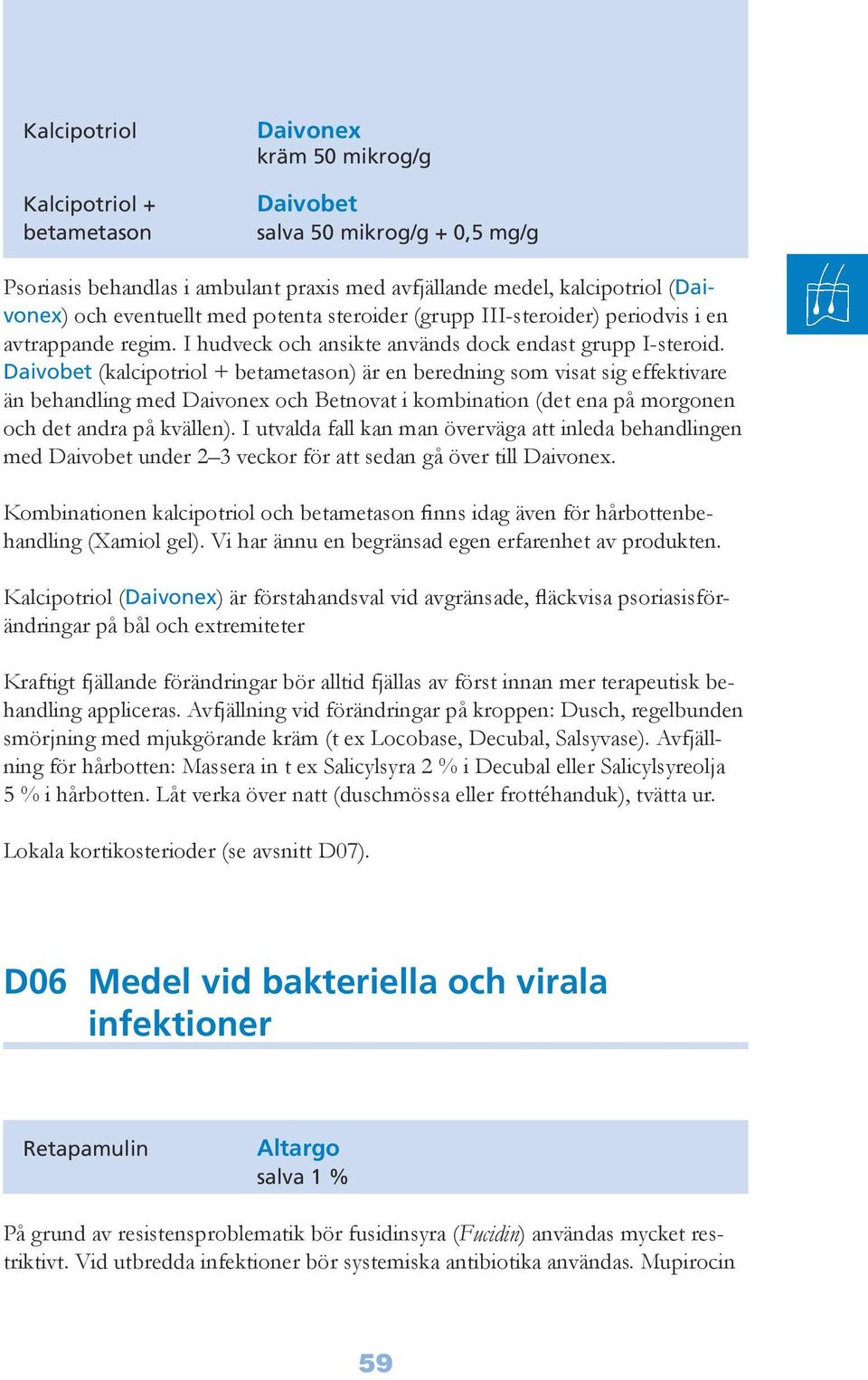 Daivobet (kalcipotriol + betametason) är en beredning som visat sig effektivare än behandling med Daivonex och Betnovat i kombination (det ena på morgonen och det andra på kvällen).