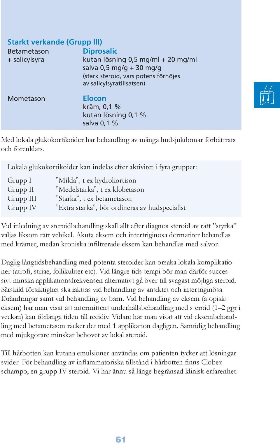 Lokala glukokortikoider kan indelas efter aktivitet i fyra grupper: Grupp I Grupp II Grupp III Grupp IV Milda, t ex hydrokortison Medelstarka, t ex klobetason Starka, t ex betametason Extra starka,