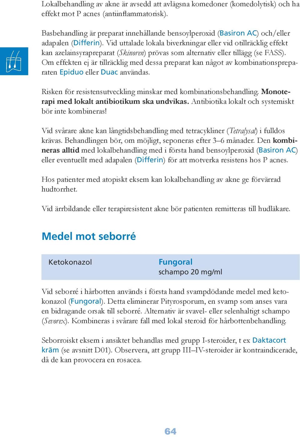 Vid uttalade lokala biverkningar eller vid otillräcklig effekt kan azelainsyrapreparat (Skinoren) prövas som alternativ eller tillägg (se FASS).