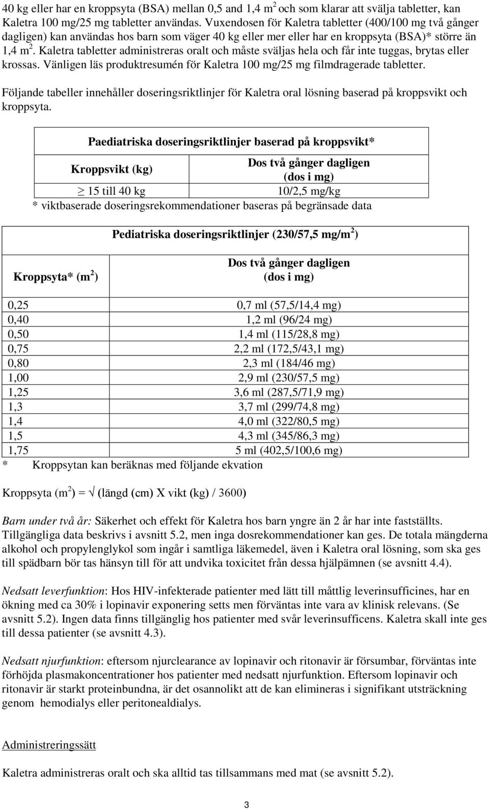 Kaletra tabletter administreras oralt och måste sväljas hela och får inte tuggas, brytas eller krossas. Vänligen läs produktresumén för Kaletra 100 mg/25 mg filmdragerade tabletter.