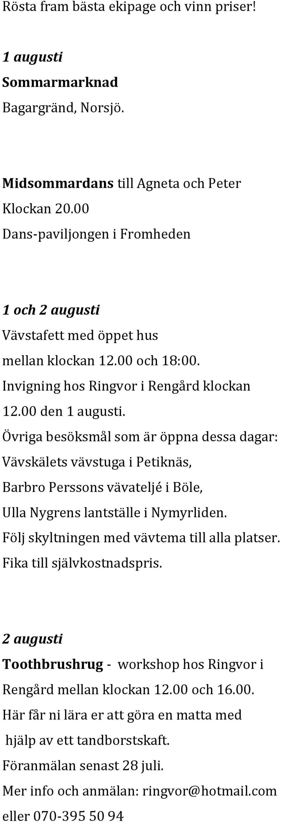 Övriga besöksmål som är öppna dessa dagar: Vävskälets vävstuga i Petiknäs, Barbro Perssons vävateljé i Böle, Ulla Nygrens lantställe i Nymyrliden.
