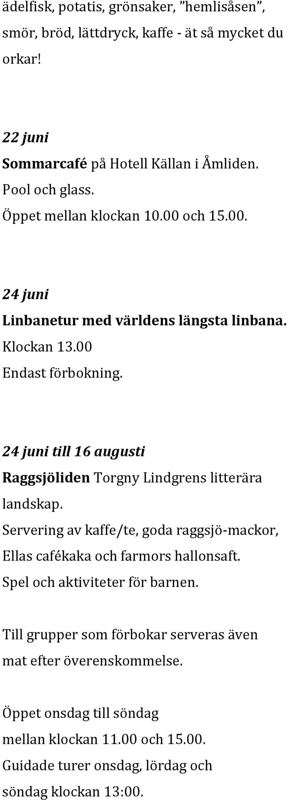 24 juni till 16 augusti Raggsjöliden Torgny Lindgrens litterära landskap. Servering av kaffe/te, goda raggsjö-mackor, Ellas cafékaka och farmors hallonsaft.