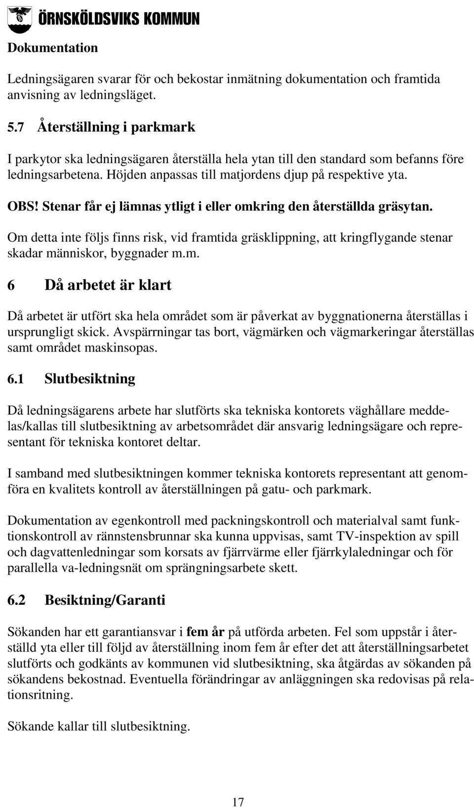 Stenar får ej lämnas ytligt i eller omkring den återställda gräsytan. Om detta inte följs finns risk, vid framtida gräsklippning, att kringflygande stenar skadar människor, byggnader m.m. 6 Då arbetet är klart Då arbetet är utfört ska hela området som är påverkat av byggnationerna återställas i ursprungligt skick.