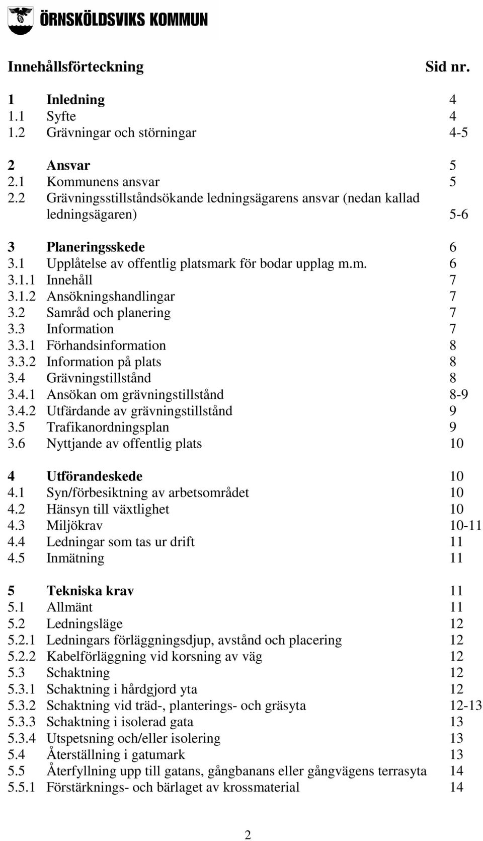 2 Samråd och planering 7 3.3 Information 7 3.3.1 Förhandsinformation 8 3.3.2 Information på plats 8 3.4 Grävningstillstånd 8 3.4.1 Ansökan om grävningstillstånd 8-9 3.4.2 Utfärdande av grävningstillstånd 9 3.