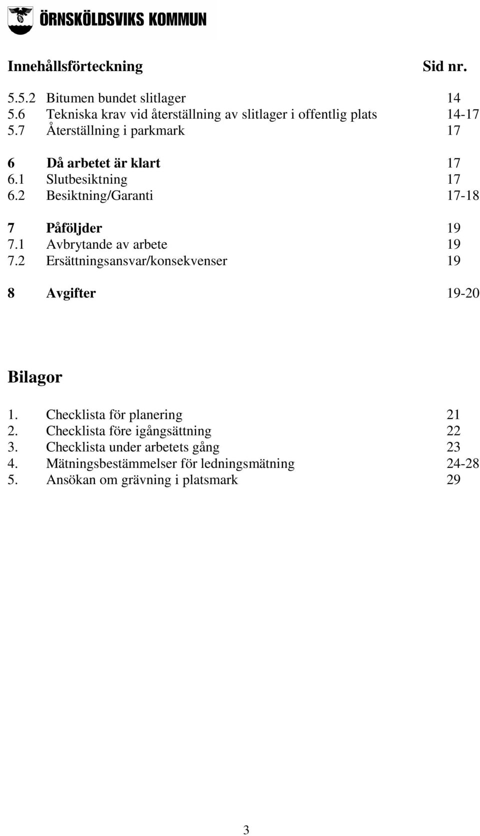 1 Slutbesiktning 17 6.2 Besiktning/Garanti 17-18 7 Påföljder 19 7.1 Avbrytande av arbete 19 7.