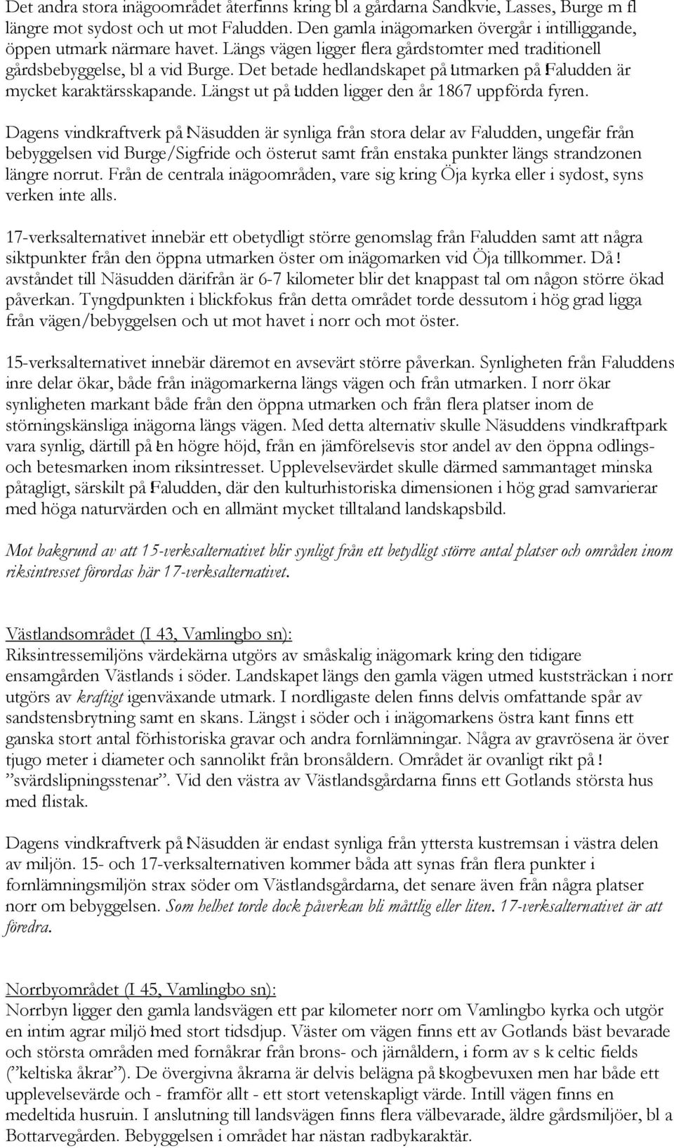 utmarken på!faludden är mycket karaktärsskapande. Längst ut på!udden ligger den år 1867 uppförda fyren. Dagens vindkraftverk på!