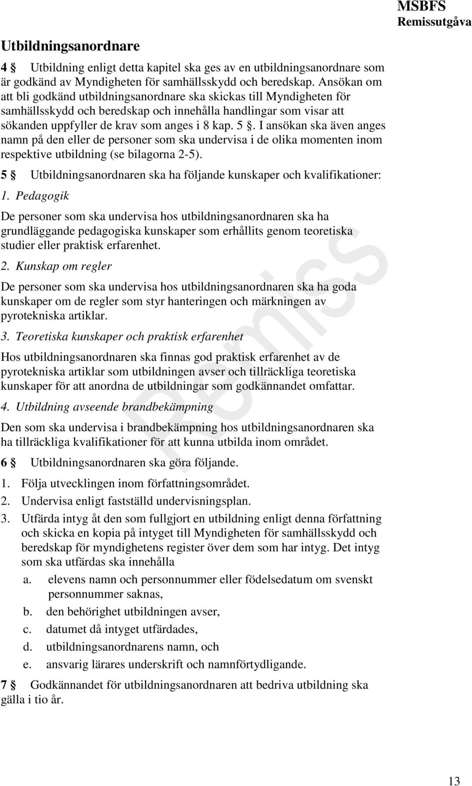 I ansökan ska även anges namn på den eller de personer som ska undervisa i de olika momenten inom respektive utbildning (se bilagorna 2-5).