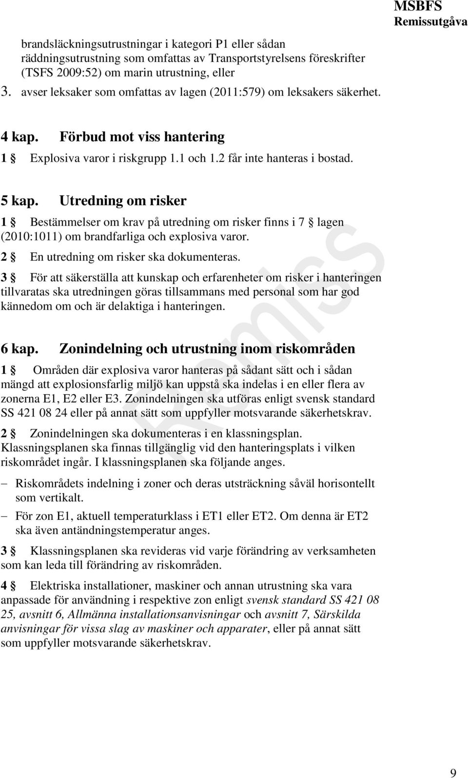 Utredning om risker 1 Bestämmelser om krav på utredning om risker finns i 7 lagen (2010:1011) om brandfarliga och explosiva varor. 2 En utredning om risker ska dokumenteras.