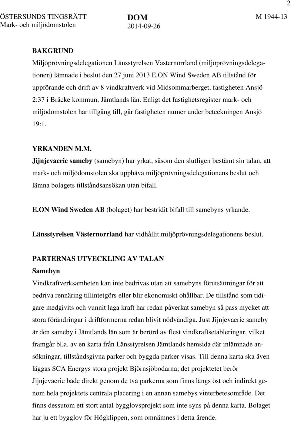 Enligt det fastighetsregister mark- och miljödomstolen har tillgång till, går fastigheten numer under beteckningen Ansjö 19:1. YRKANDEN M.