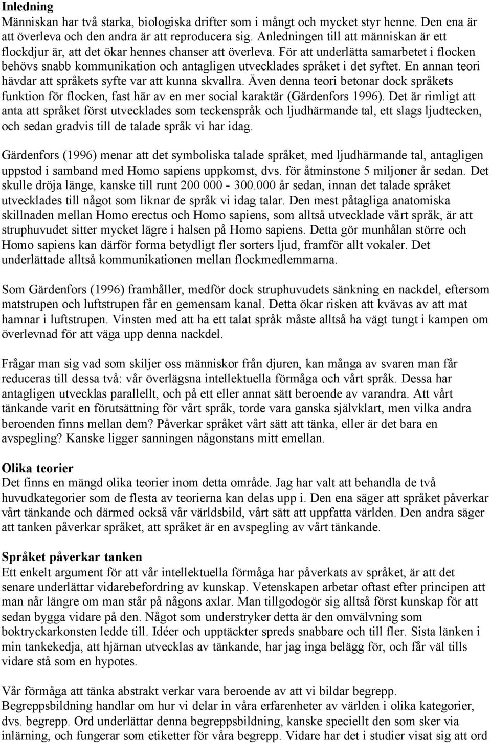 För att underlätta samarbetet i flocken behövs snabb kommunikation och antagligen utvecklades språket i det syftet. En annan teori hävdar att språkets syfte var att kunna skvallra.