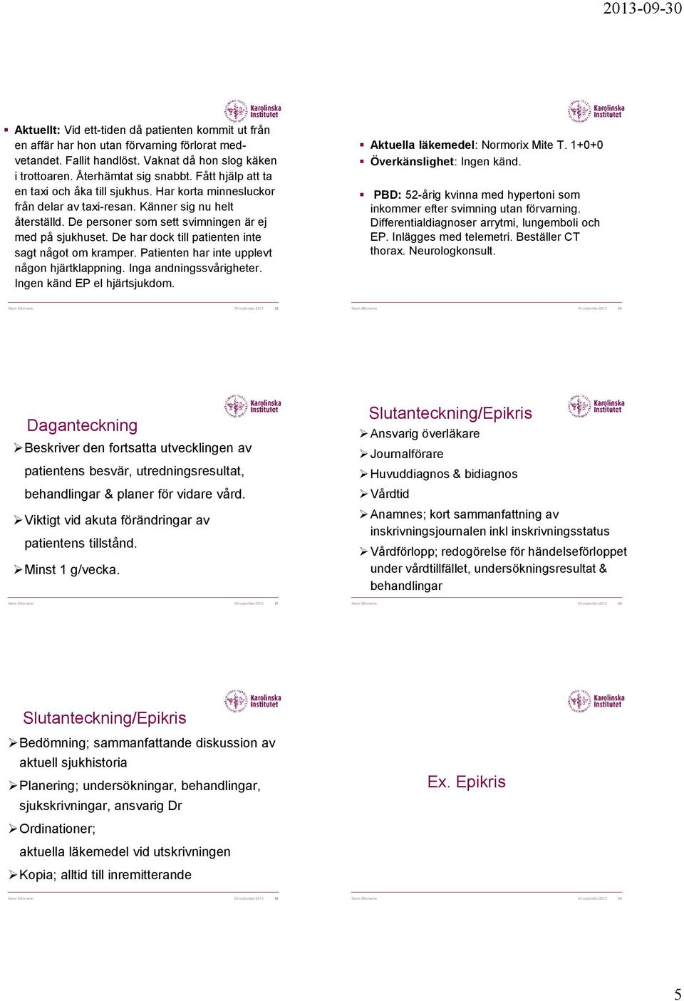 De har dock till patienten inte sagt något om kramper. Patienten har inte upplevt någon hjärtklappning. Inga andningssvårigheter. Ingen känd EP el hjärtsjukdom. Aktuella läkemedel: Normorix Mite T.