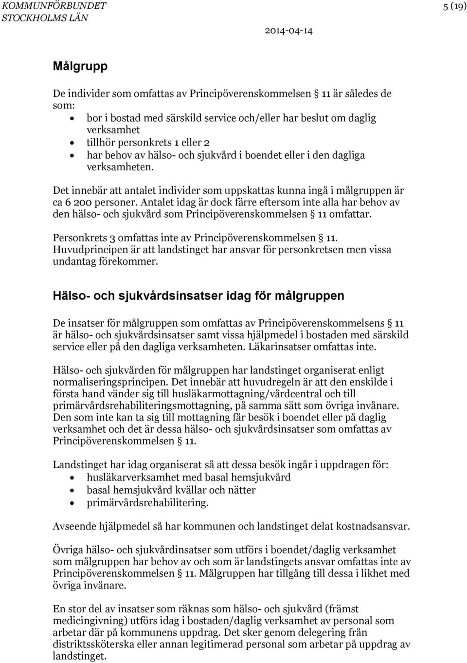 Antalet idag är dock färre eftersom inte alla har behov av den hälso- och sjukvård som Principöverenskommelsen 11 omfattar. Personkrets 3 omfattas inte av Principöverenskommelsen 11.