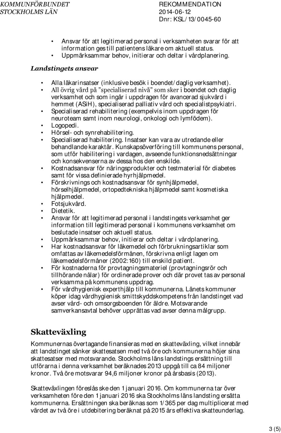 All övrig vård på specialiserad nivå som sker i boendet och daglig verksamhet och som ingår i uppdragen för avancerad sjukvård i hemmet (ASiH), specialiserad palliativ vård och specialistpsykiatri.