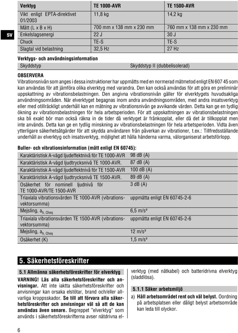 enligt EN 607 45 som kan användas för att jämföra olika elverktyg med varandra. Den kan också användas för att göra en preliminär uppskattning av vibrationsbelastningen.