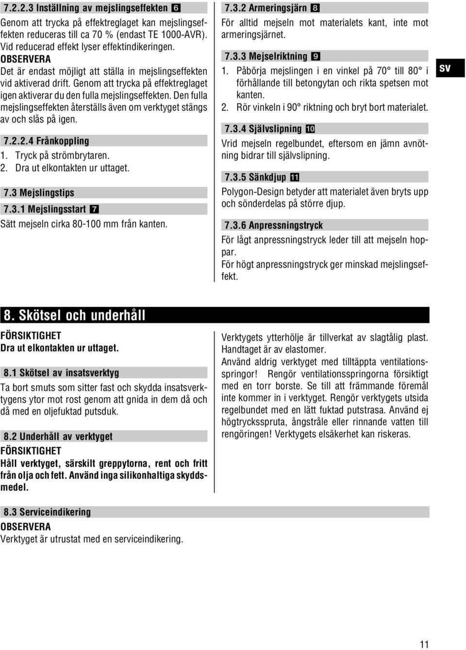 Den fulla mejslingseffekten återställs även om verktyget stängs av och slås på igen. 7.2.2.4 Frånkoppling 1. Tryck på strömbrytaren. 2. Dra ut elkontakten ur uttaget. 7.3 