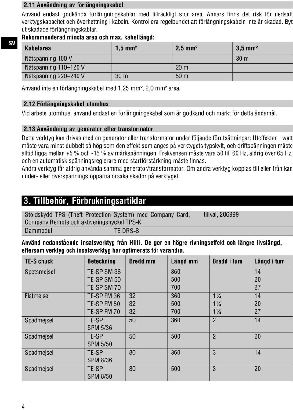 kabellängd: Kabelarea 1,5 mm² 2,5 mm² 3,5 mm² Nätspänning 100 V 30 m Nätspänning 110 120 V 20 m Nätspänning 220 240 V 30 m 50 m Använd inte en förlängningskabel med 1,25 mm², 2,0 mm² area. 2.12 Förlängningskabel utomhus Vid arbete utomhus, använd endast en förlängningskabel som är godkänd och märkt för detta ändamål.