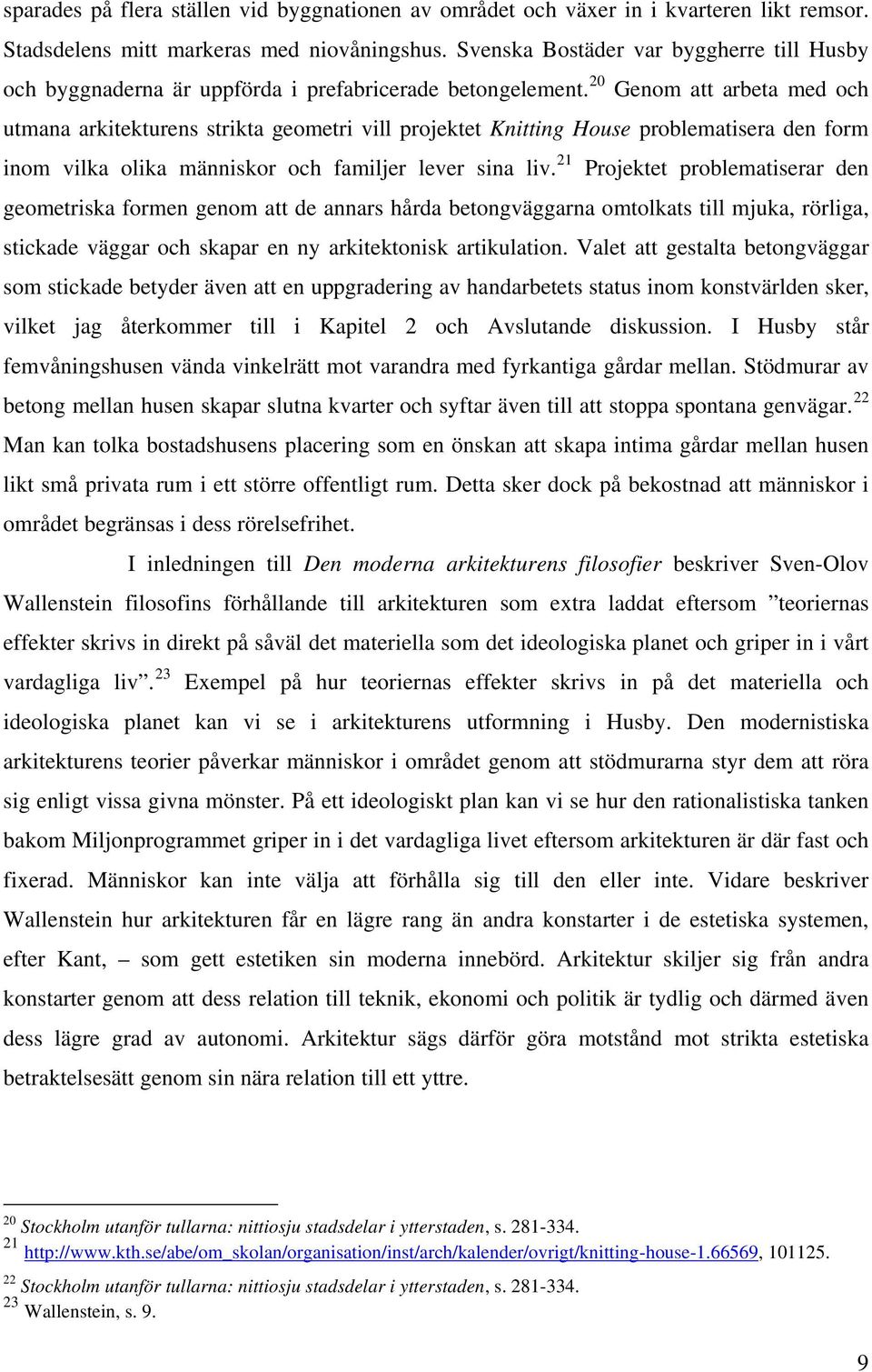 20 Genom att arbeta med och utmana arkitekturens strikta geometri vill projektet Knitting House problematisera den form inom vilka olika människor och familjer lever sina liv.