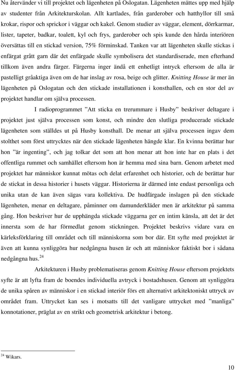 Genom studier av väggar, element, dörrkarmar, lister, tapeter, badkar, toalett, kyl och frys, garderober och spis kunde den hårda interiören översättas till en stickad version, 75% förminskad.