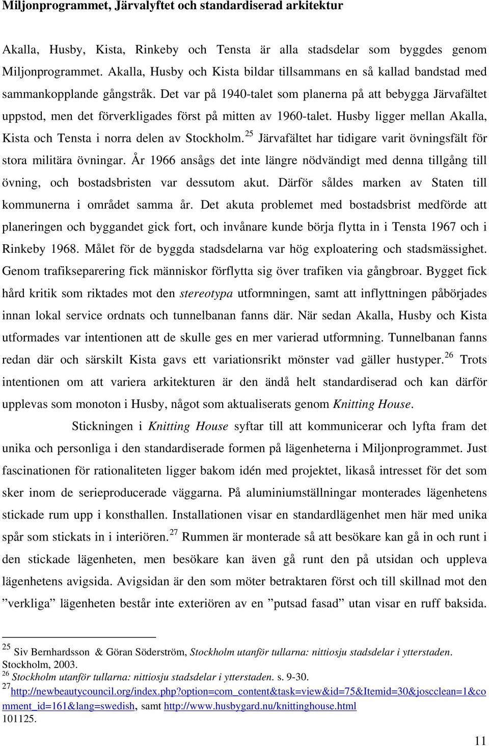 Det var på 1940-talet som planerna på att bebygga Järvafältet uppstod, men det förverkligades först på mitten av 1960-talet. Husby ligger mellan Akalla, Kista och Tensta i norra delen av Stockholm.