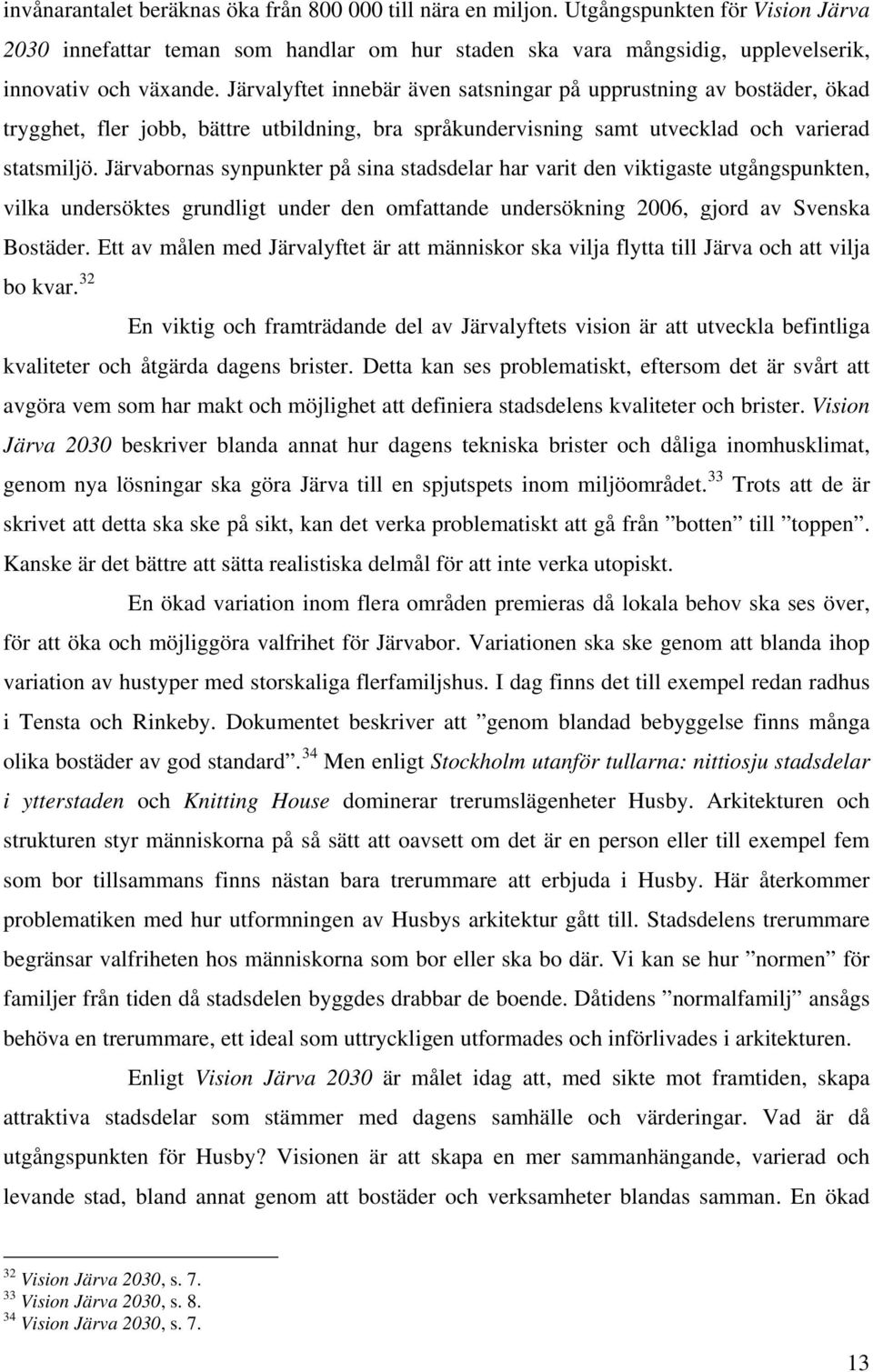 Järvabornas synpunkter på sina stadsdelar har varit den viktigaste utgångspunkten, vilka undersöktes grundligt under den omfattande undersökning 2006, gjord av Svenska Bostäder.