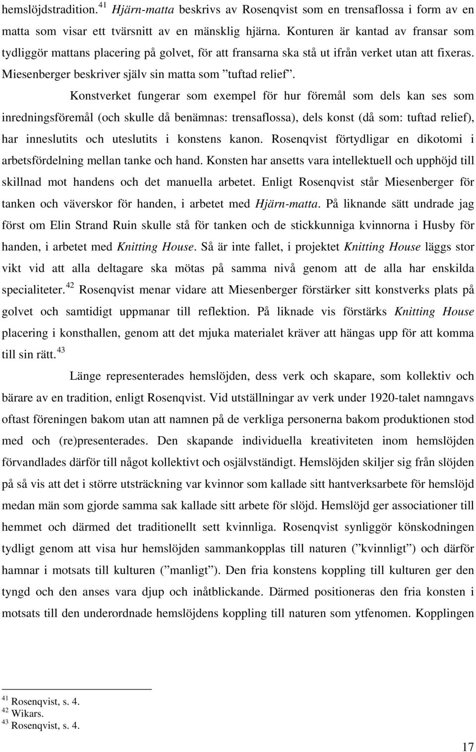 Konturen är kantad av fransar som tydliggör mattans placering på golvet, för att fransarna ska stå ut ifrån verket utan att fixeras. Miesenberger beskriver själv sin matta som tuftad relief.