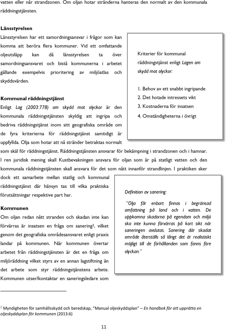 Vid ett omfattande oljeutsläpp kan då länsstyrelsen ta över samordningsansvaret och bistå kommunerna i arbetet gällande exempelvis prioritering av miljöatlas och skyddsvärden.