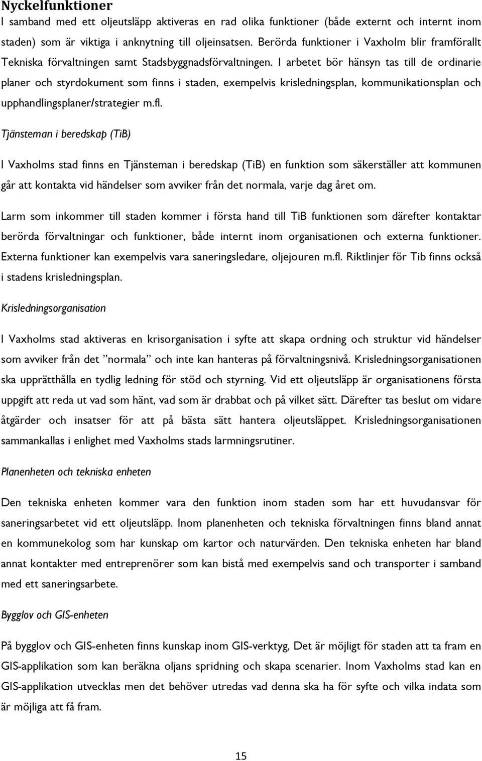 I arbetet bör hänsyn tas till de ordinarie planer och styrdokument som finns i staden, exempelvis krisledningsplan, kommunikationsplan och upphandlingsplaner/strategier m.fl.