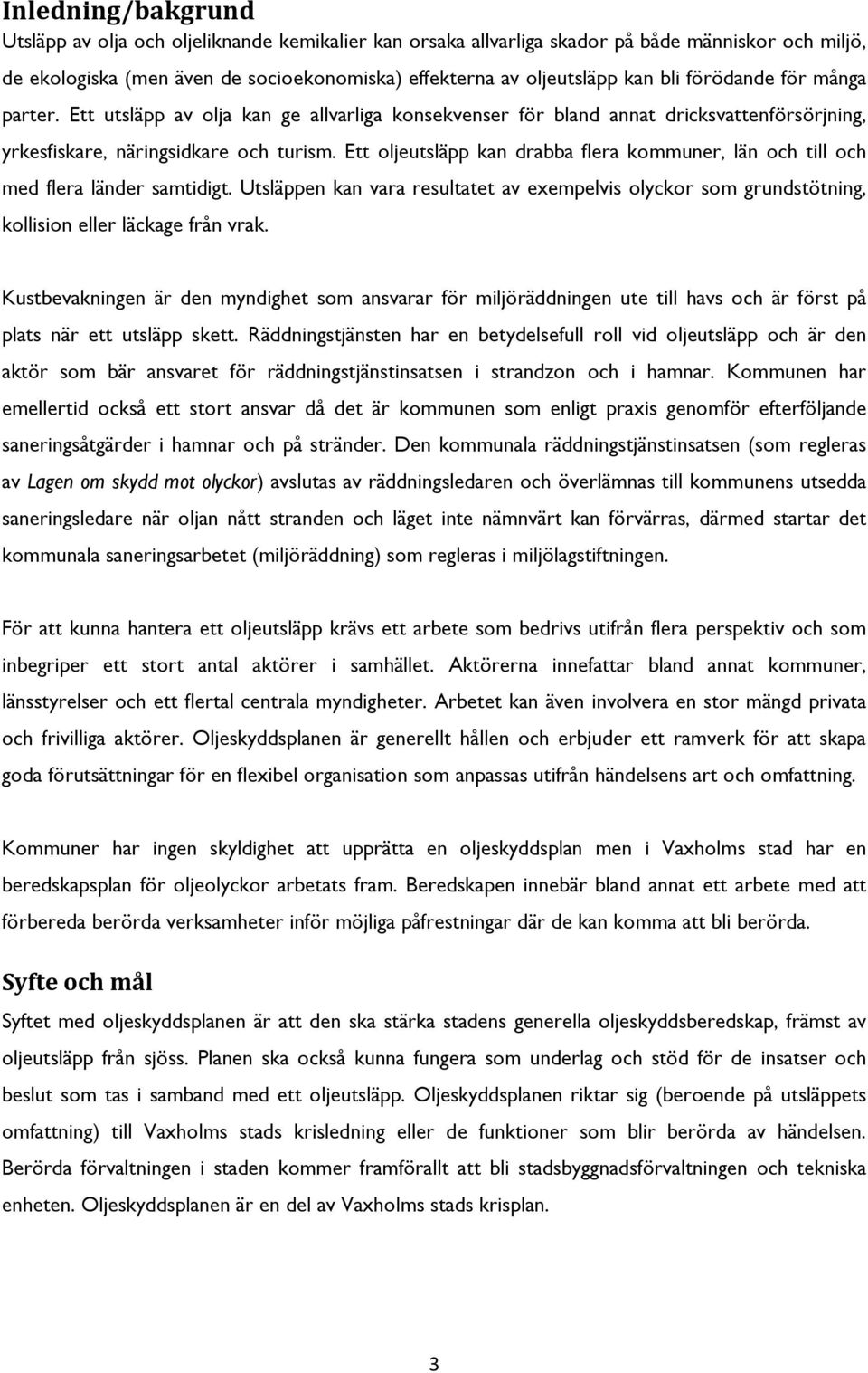 Ett oljeutsläpp kan drabba flera kommuner, län och till och med flera länder samtidigt. Utsläppen kan vara resultatet av exempelvis olyckor som grundstötning, kollision eller läckage från vrak.