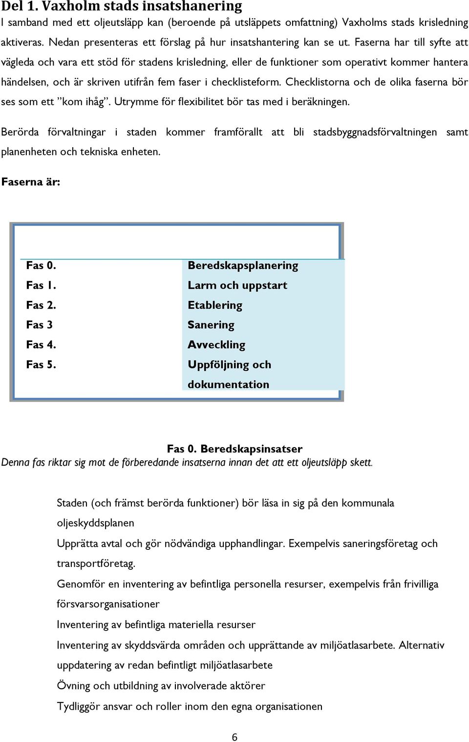 Faserna har till syfte att vägleda och vara ett stöd för stadens krisledning, eller de funktioner som operativt kommer hantera händelsen, och är skriven utifrån fem faser i checklisteform.