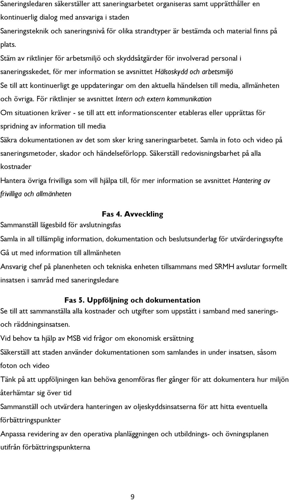 Stäm av riktlinjer för arbetsmiljö och skyddsåtgärder för involverad personal i saneringsskedet, för mer information se avsnittet Hälsoskydd och arbetsmiljö Se till att kontinuerligt ge uppdateringar