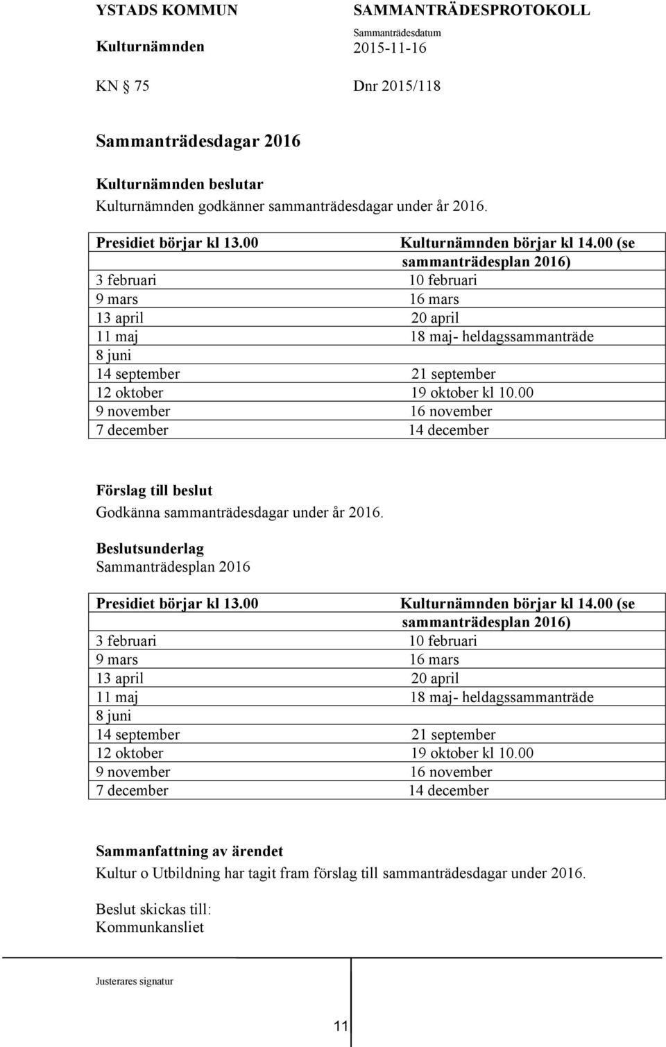 00 9 november 16 november 7 december 14 december Förslag till beslut Godkänna sammanträdesdagar under år 2016. Beslutsunderlag Sammanträdesplan 2016 Presidiet börjar kl 13.00 börjar kl 14.