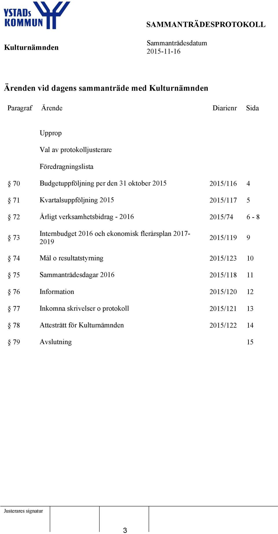 2015/74 6-8 73 Internbudget 2016 och ekonomisk flerårsplan 2017-2019 2015/119 9 74 Mål o resultatstyrning 2015/123 10 75