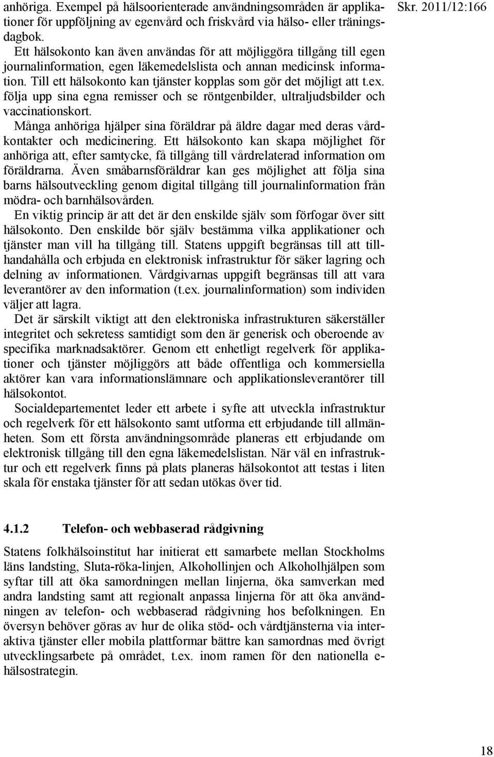 Till ett hälsokonto kan tjänster kopplas som gör det möjligt att t.ex. följa upp sina egna remisser och se röntgenbilder, ultraljudsbilder och vaccinationskort.