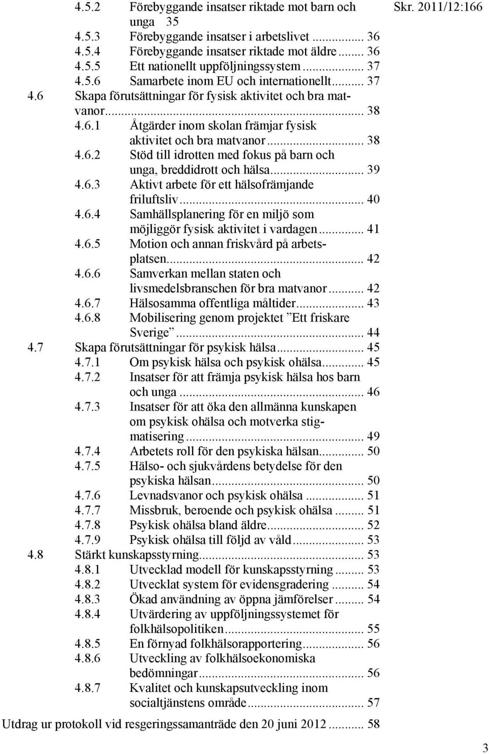 .. 38 4.6.2 Stöd till idrotten med fokus på barn och unga, breddidrott och hälsa... 39 4.6.3 Aktivt arbete för ett hälsofrämjande friluftsliv... 40 4.6.4 Samhällsplanering för en miljö som möjliggör fysisk aktivitet i vardagen.