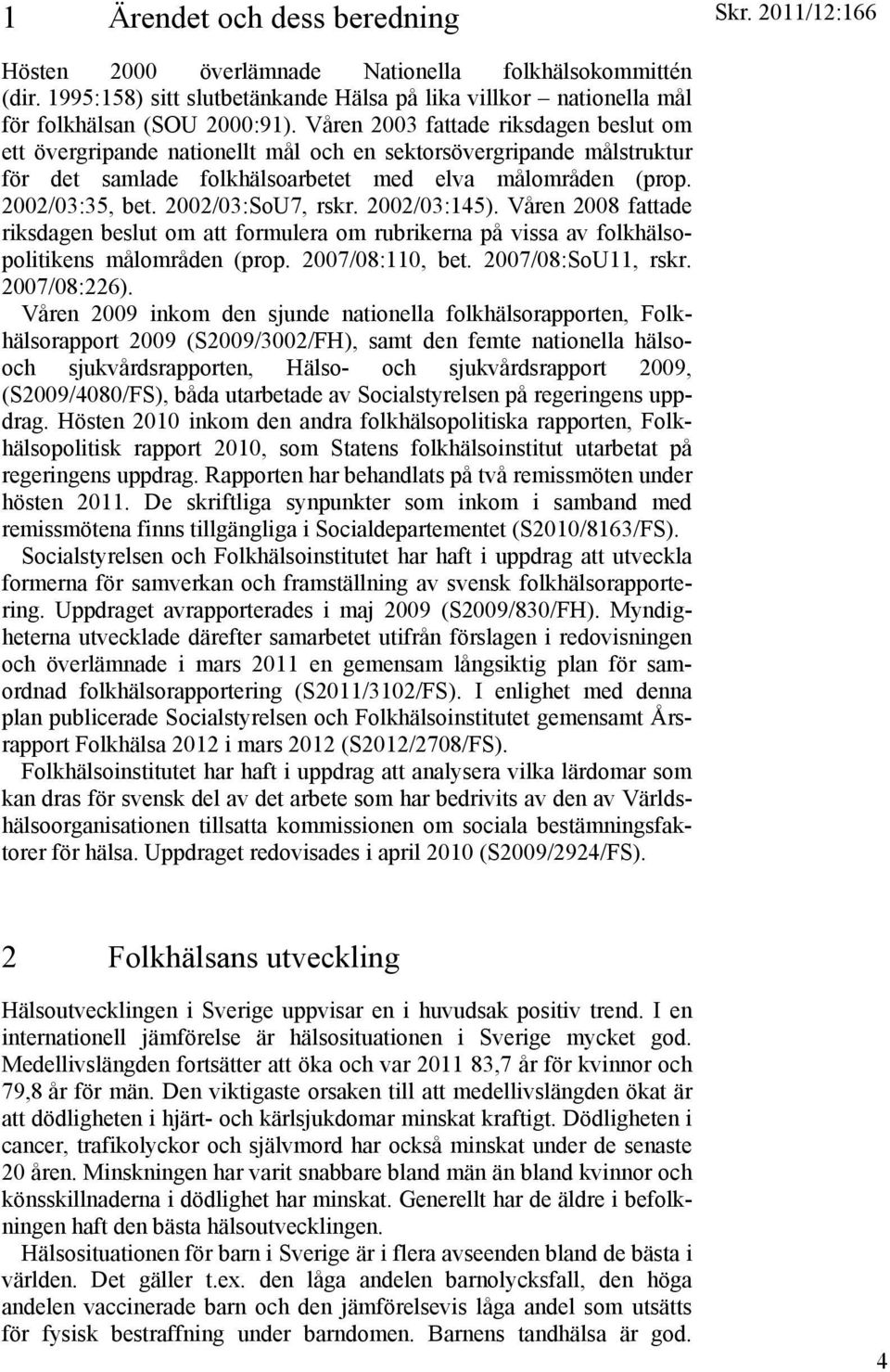 2002/03:SoU7, rskr. 2002/03:145). Våren 2008 fattade riksdagen beslut om att formulera om rubrikerna på vissa av folkhälsopolitikens målområden (prop. 2007/08:110, bet. 2007/08:SoU11, rskr.