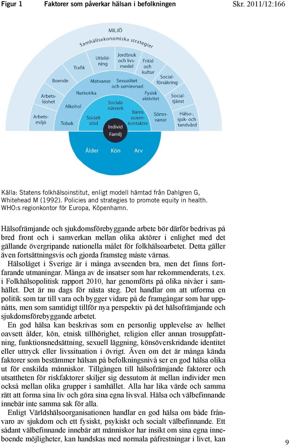 Hälsofrämjande och sjukdomsförebyggande arbete bör därför bedrivas på bred front och i samverkan mellan olika aktörer i enlighet med det gällande övergripande nationella målet för folkhälsoarbetet.