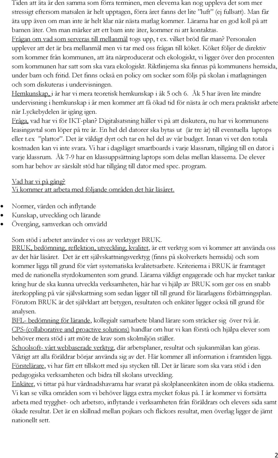 Frågan om vad som serveras till mellanmål togs upp, t ex. vilket bröd får man? Personalen upplever att det är bra mellanmål men vi tar med oss frågan till köket.