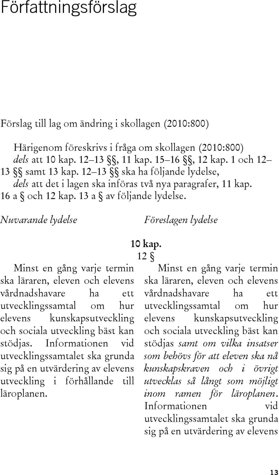 Nuvarande lydelse Föreslagen lydelse Minst en gång varje termin ska läraren, eleven och elevens vårdnadshavare ha ett utvecklingssamtal om hur elevens kunskapsutveckling och sociala utveckling bäst