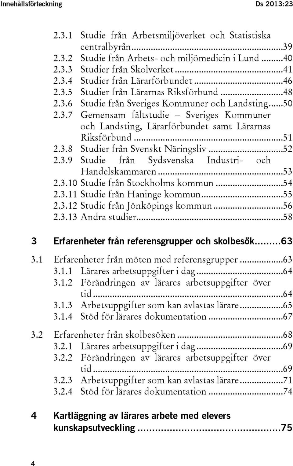 ..51 2.3.8 Studier från Svenskt Näringsliv...52 2.3.9 Studie från Sydsvenska Industri- och Handelskammaren...53 2.3.10 Studie från Stockholms kommun...54 2.3.11 Studie från Haninge kommun...55 2.3.12 Studie från Jönköpings kommun.
