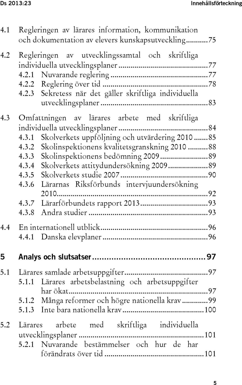 .. 83 4.3 Omfattningen av lärares arbete med skriftliga individuella utvecklingsplaner... 84 4.3.1 Skolverkets uppföljning och utvärdering 2010... 85 4.3.2 Skolinspektionens kvalitetsgranskning 2010.