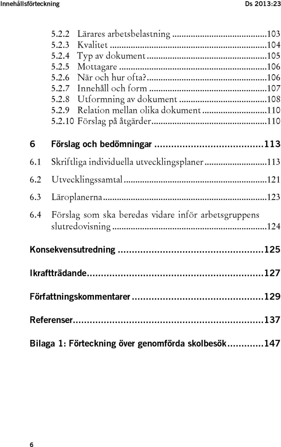 1 Skriftliga individuella utvecklingsplaner...113 6.2 Utvecklingssamtal...121 6.3 Läroplanerna...123 6.