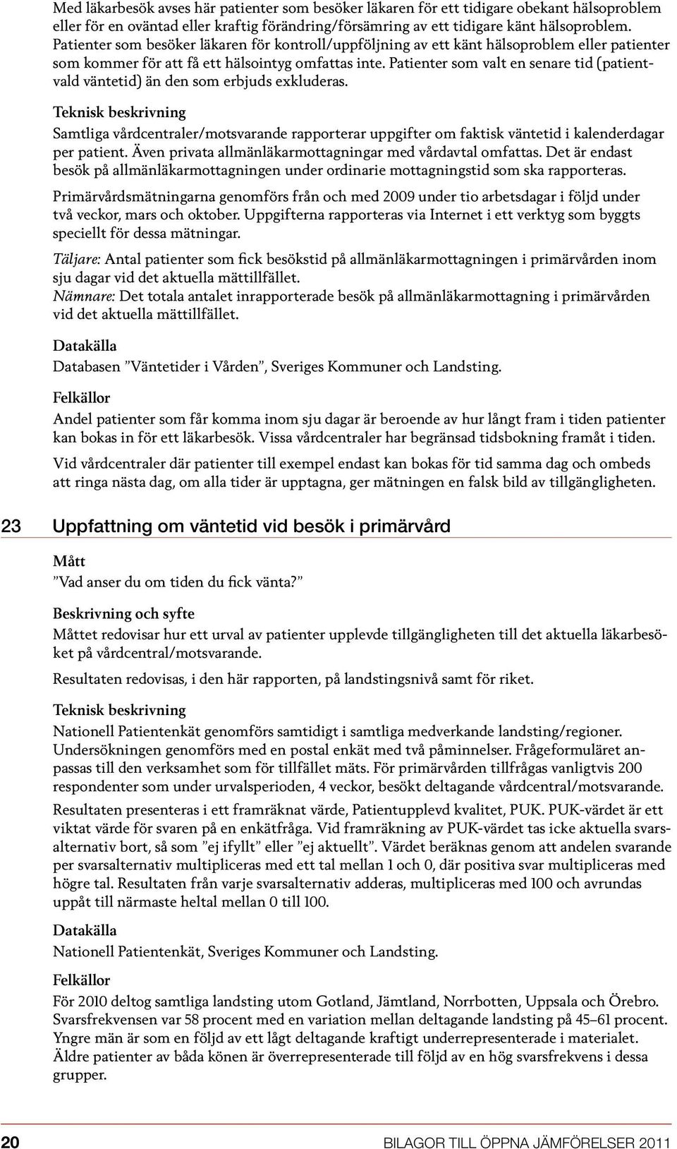 Patienter som valt en senare tid (patientvald väntetid) än den som erbjuds exkluderas. Samtliga vårdcentraler/motsvarande rapporterar uppgifter om faktisk väntetid i kalenderdagar per patient.