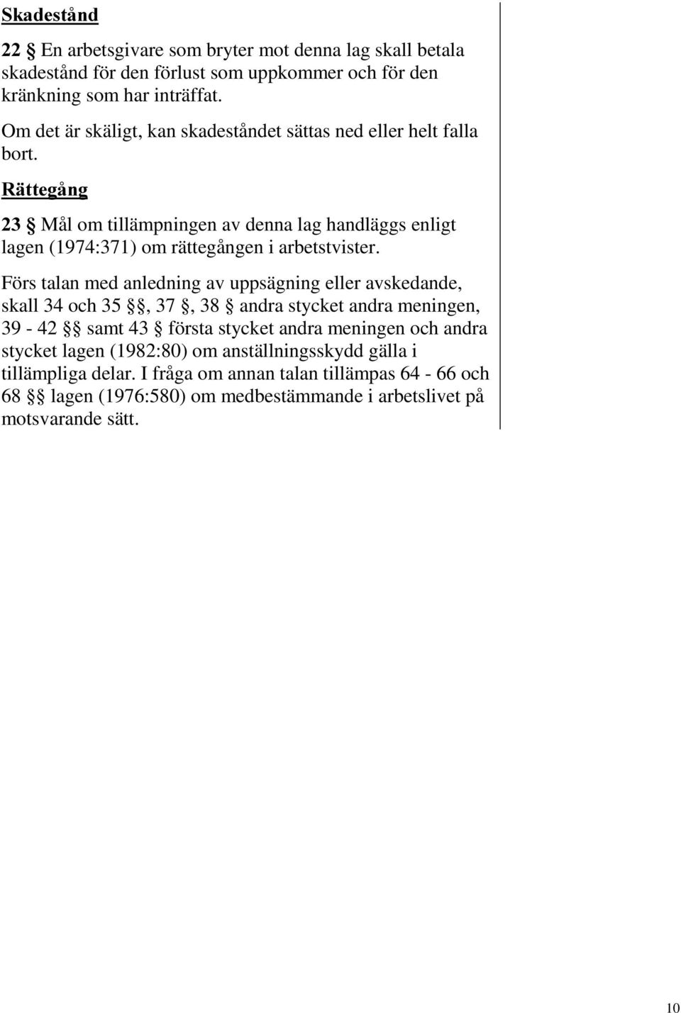 5lWWHJnQJ Mål om tillämpningen av denna lag handläggs enligt lagen (1974:371) om rättegången i arbetstvister.