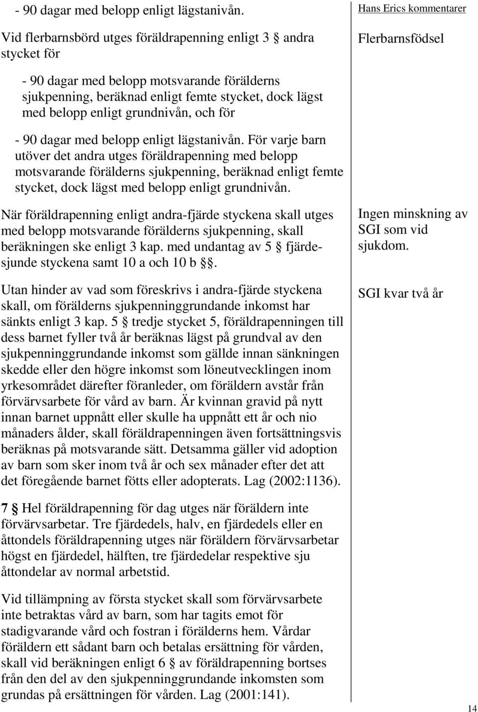 enligt grundnivån, och för  För varje barn utöver det andra utges föräldrapenning med belopp motsvarande förälderns sjukpenning, beräknad enligt femte stycket, dock lägst med belopp enligt grundnivån.