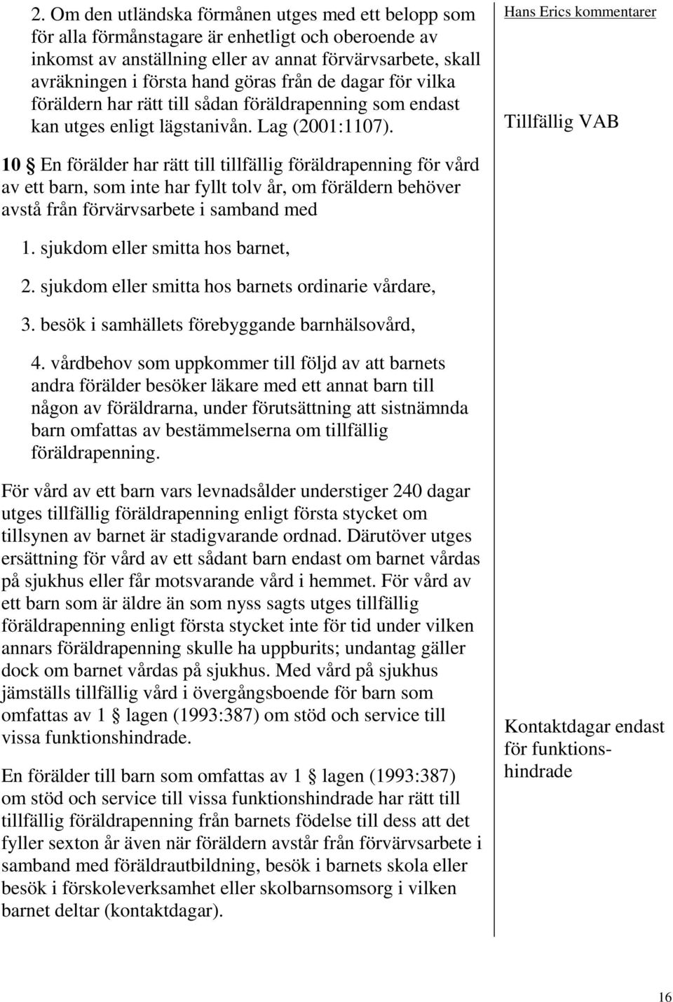 Tillfällig VAB En förälder har rätt till tillfällig föräldrapenning för vård av ett barn, som inte har fyllt tolv år, om föräldern behöver avstå från förvärvsarbete i samband med 1.