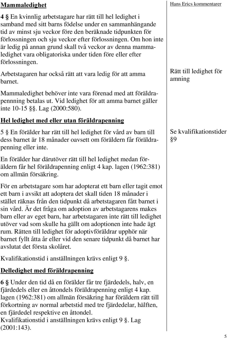 Arbetstagaren har också rätt att vara ledig för att amma barnet. Mammaledighet behöver inte vara förenad med att föräldrapennning betalas ut. Vid ledighet för att amma barnet gäller inte 10-15.